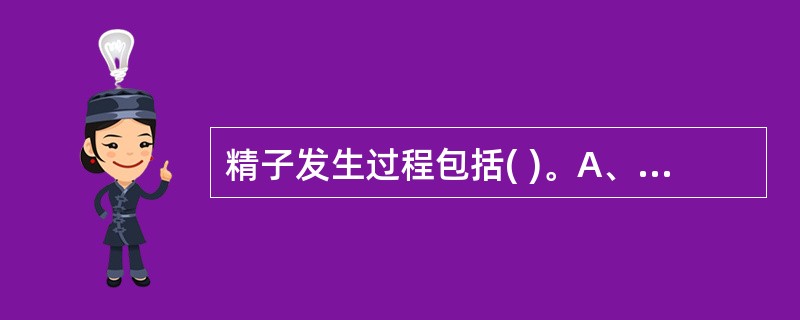 精子发生过程包括( )。A、精原细胞的增殖B、精母细胞的成熟分裂C、精子形成D、