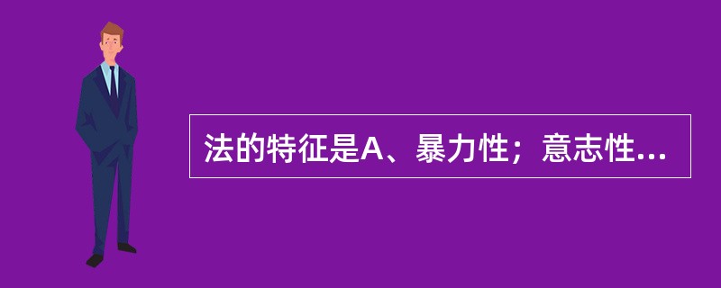 法的特征是A、暴力性；意志性；规范性；国家强制性；普遍性B、规范性；意志性；国家