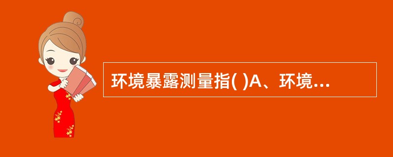 环境暴露测量指( )A、环境内暴露测量B、环境外暴露测量C、健康效应测量D、生物