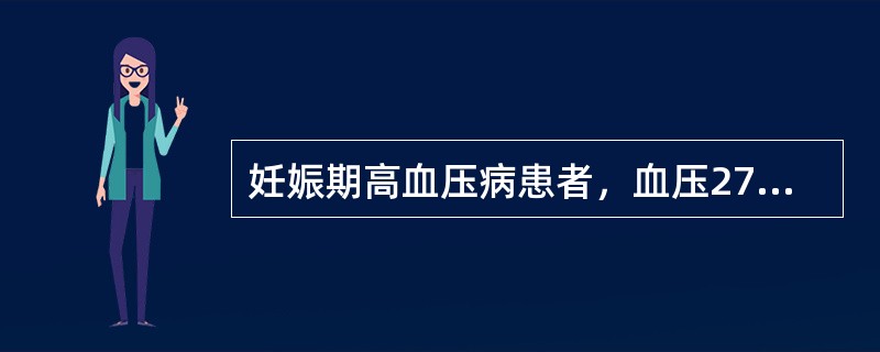 妊娠期高血压病患者，血压27£¯14.6 kPa(204£¯110 mmHg)，