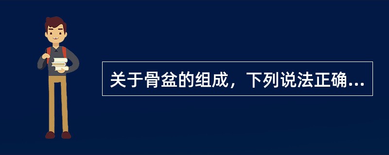 关于骨盆的组成，下列说法正确的是( )。A、2块耻骨、1块尾骨、1块骶骨B、2块