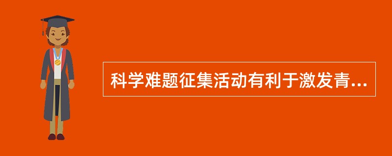 科学难题征集活动有利于激发青少年探索未知世界的好奇心,培育青少年科技创新意识,引