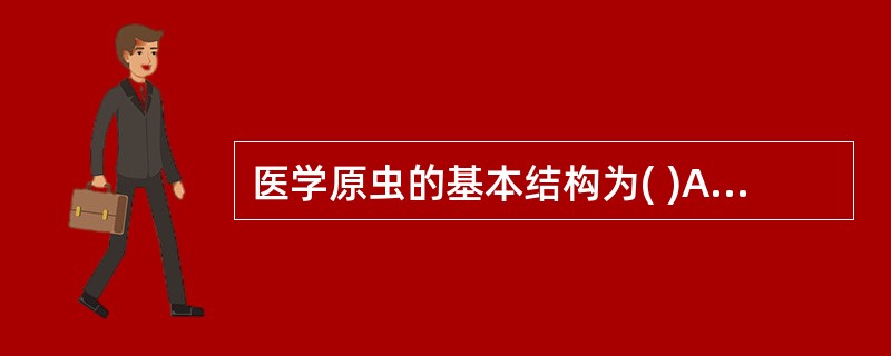 医学原虫的基本结构为( )A、胞膜、细胞器和细胞核B、胞膜、线粒体和细胞核C、基