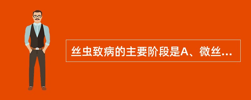 丝虫致病的主要阶段是A、微丝蚴B、腊肠蚴C、丝状蚴D、杆状蚴E、成虫