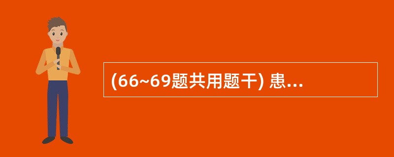 (66~69题共用题干) 患者,女性,62岁。腹部闭合性损伤5 小时。查体:患者