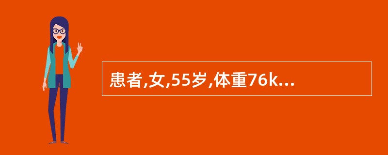 患者,女,55岁,体重76kg,身高160cm。因多饮、多尿确诊为2型糖尿病。经