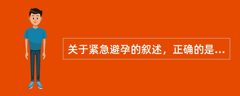 关于紧急避孕的叙述，正确的是( )。A、无保护性性生活1周内放IUD为紧急避孕法