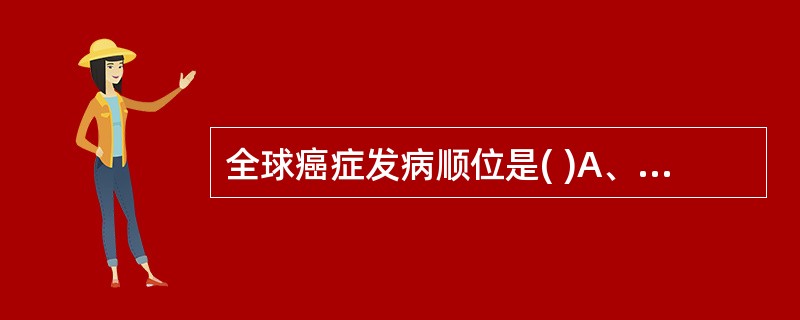 全球癌症发病顺位是( )A、肺癌、乳腺癌、结直肠癌和胃癌B、乳腺癌、肺癌、胃癌和