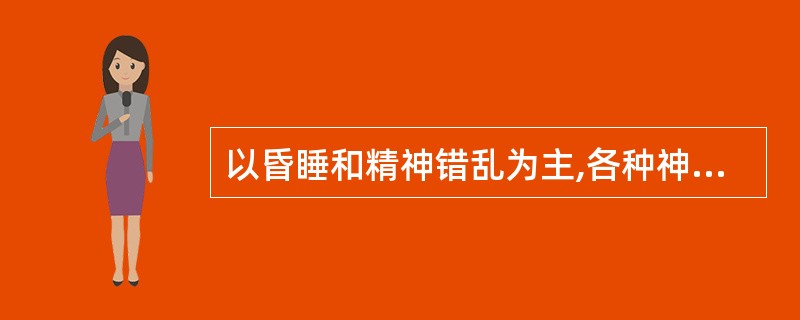 以昏睡和精神错乱为主,各种神经体征持续或加重,大部分时间,患者呈昏睡状态,但可唤