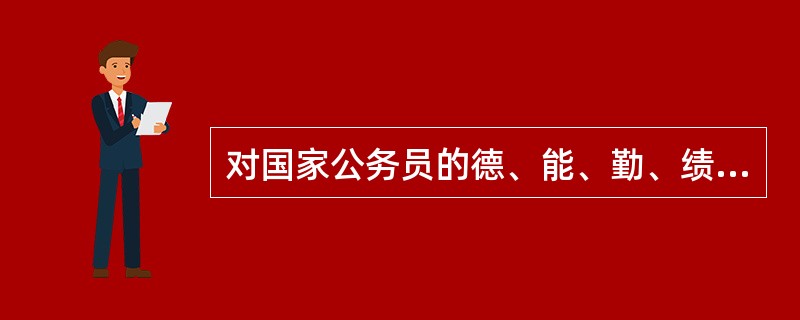 对国家公务员的德、能、勤、绩进行全面考核,重点考核政治思想和道德品质的表现,也就