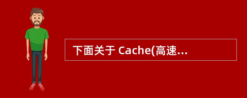  下面关于 Cache(高速缓冲存储器)的叙述, “ (9) ”是错误的。 (