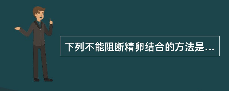 下列不能阻断精卵结合的方法是( )。A、输卵管结扎B、IUDC、阴道隔膜D、阴茎