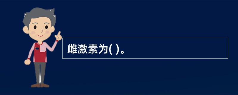 雌激素为( )。