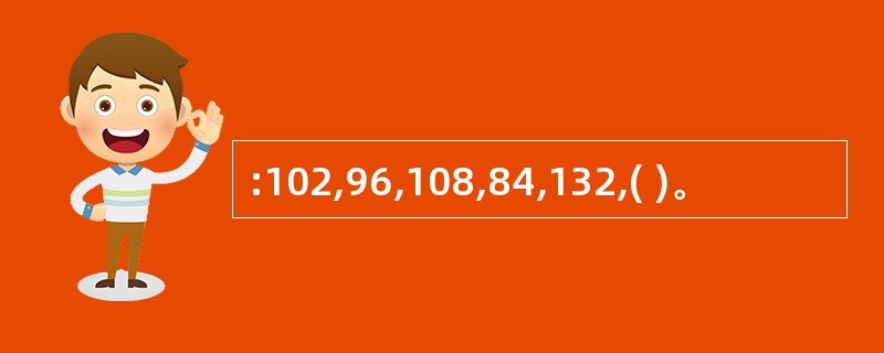 :102,96,108,84,132,( )。