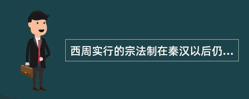 西周实行的宗法制在秦汉以后仍有重大影响,其主要表现是 A 嫡长子继承制 B 反复