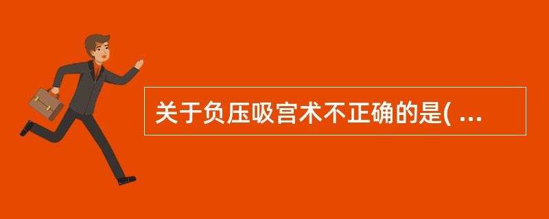 关于负压吸宫术不正确的是( )。A、负压应在400mmHgB、绒毛吸出时吸管有震