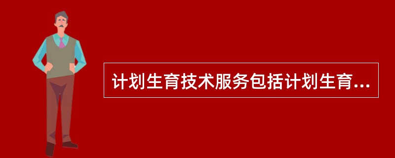 计划生育技术服务包括计划生育技术指导、咨询以及与计划生育有关的( )服务。A、临