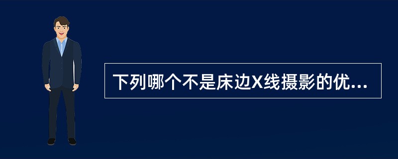 下列哪个不是床边X线摄影的优点A、方便重症病人检查B、灵活便捷高效C、病人在牵引