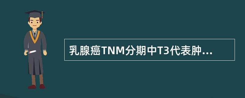 乳腺癌TNM分期中T3代表肿瘤直径的大小是