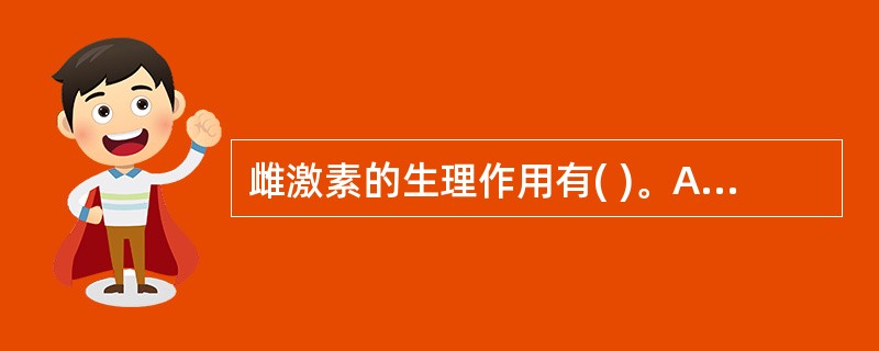 雌激素的生理作用有( )。A、促进子宫内膜分泌B、促进宫颈分泌稀薄粘液C、促进输