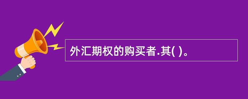 外汇期权的购买者.其( )。