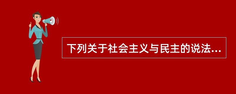 下列关于社会主义与民主的说法,不正确的是( )