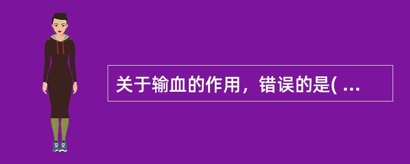 关于输血的作用，错误的是( )。A、可补充血容量B、改善循环C、促进伤口愈合D、