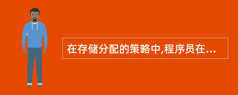 在存储分配的策略中,程序员在编程时或者编译程序对源程序编译时直接指定存储区是