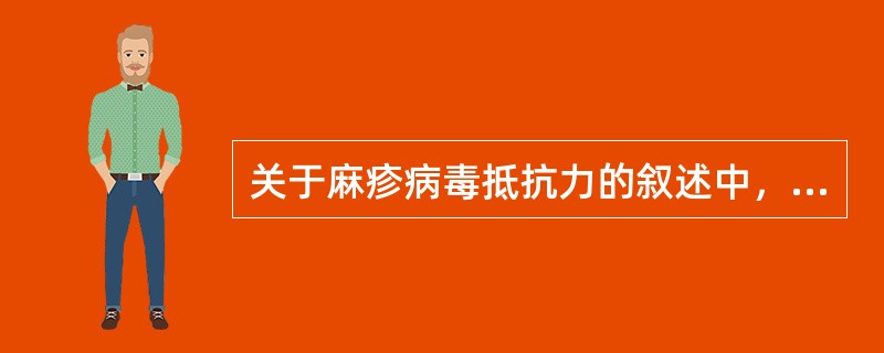 关于麻疹病毒抵抗力的叙述中，不正确的是A、对紫外线敏感B、对丙酮耐受C、对乙醚敏