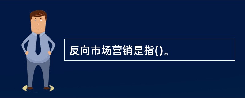 反向市场营销是指()。