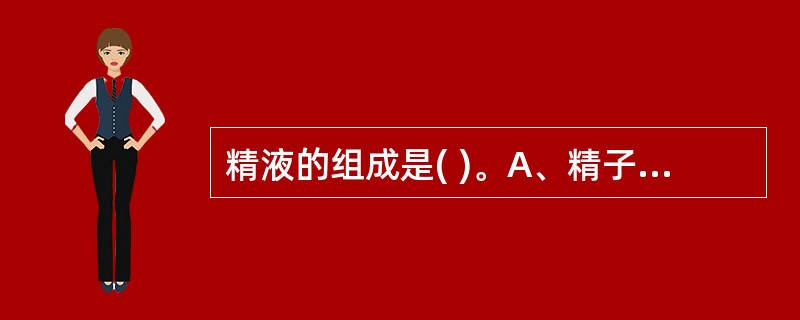 精液的组成是( )。A、精子和生精小管分泌的液体B、精子和附属腺的分泌物C、精子