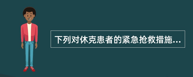 下列对休克患者的紧急抢救措施中，哪种不适宜？( )A、患者的体位采取头和躯干抬高