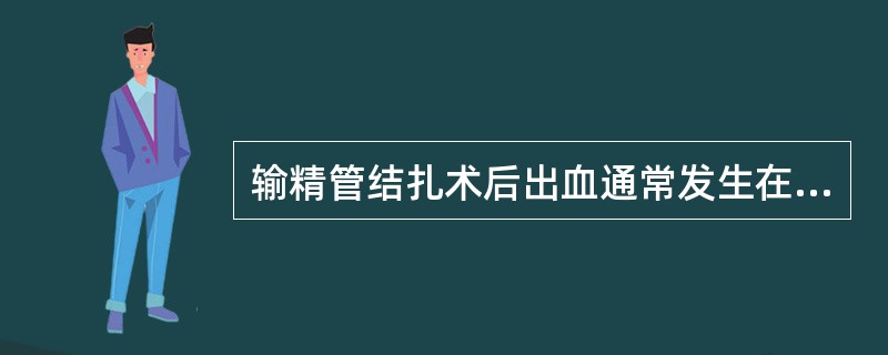 输精管结扎术后出血通常发生在( )。A、术后24小时内B、术后24～48小时C、