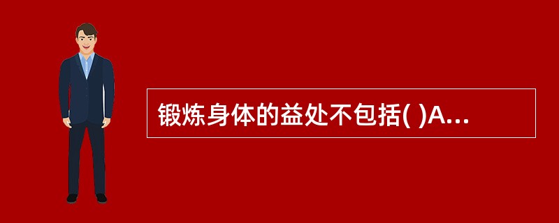 锻炼身体的益处不包括( )A、增强免疫力B、增强体力C、加强骨骼硬度D、升高血糖