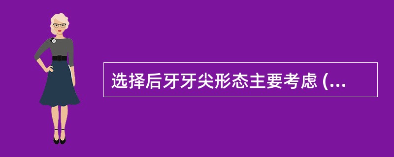 选择后牙牙尖形态主要考虑 ( )A、对颌牙的情况B、旧义齿的牙尖高度C、病人的意