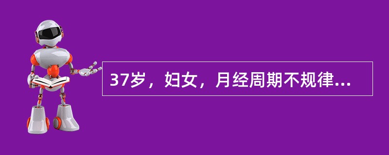 37岁，妇女，月经周期不规律，经期延长1年，置IUD 8年。查体：子宫大小正常，