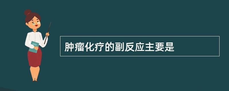 肿瘤化疗的副反应主要是