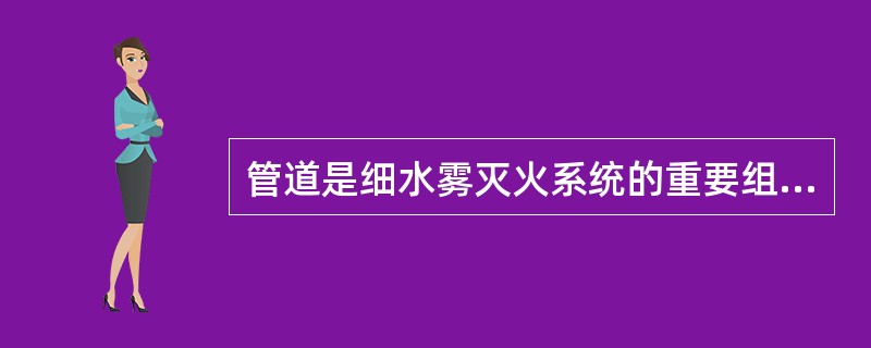 管道是细水雾灭火系统的重要组成部分,管道安装也是整个系统安装工程中工作量最大、较