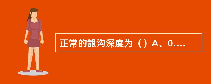 正常的龈沟深度为（）A、0.2～0.5mmB、0.5～1mmC、0.5～2mm