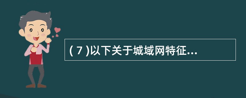 ( 7 )以下关于城域网特征的描述中,错误的是A )城域网是介于广域网与局域网之