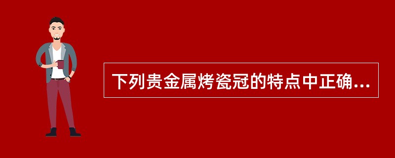 下列贵金属烤瓷冠的特点中正确的是（）A、贵金属易被氧化分解B、化学性能较活泼，