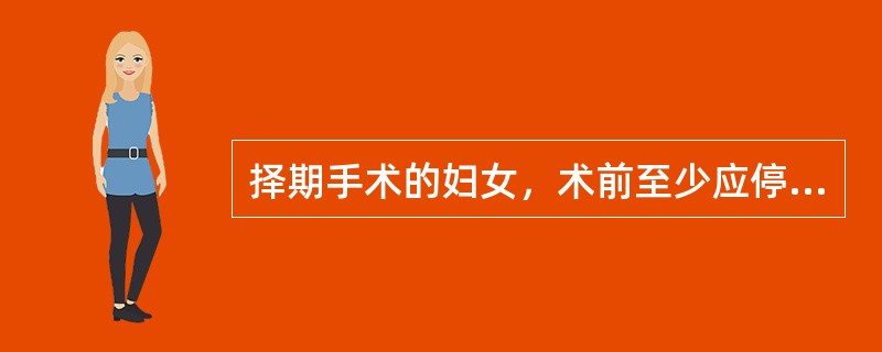 择期手术的妇女，术前至少应停用避孕药( )。A、1周B、2周C、3周D、4周E、