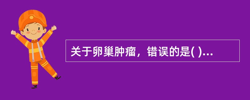 关于卵巢肿瘤，错误的是( )。A、来自体腔上皮的肿瘤最常见，占50％～70％B、