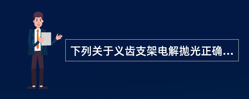 下列关于义齿支架电解抛光正确的是 ( )A、金属表面凹处产生钝化，凸处产生电化学