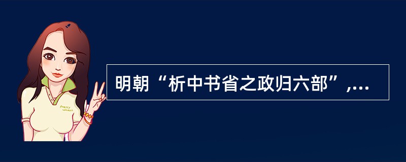 明朝“析中书省之政归六部”,六部所掌握的主要是 A 决策 B 行政 C 监察 D