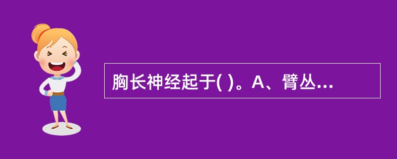 胸长神经起于( )。A、臂丛神经后束B、臂丛神经的锁骨上部C、臂丛神经的锁骨下部