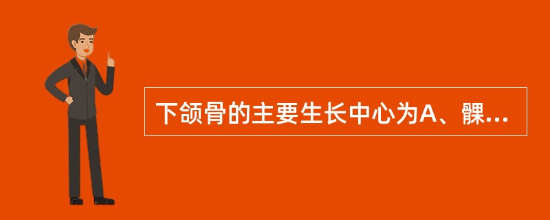 下颌骨的主要生长中心为A、髁状突B、喙状突C、下颌角D、正中联合E、颏孔区 -