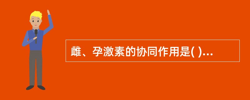 雌、孕激素的协同作用是( )。A、促进子宫的收缩B、促进输卵管的蠕动C、促进宫颈