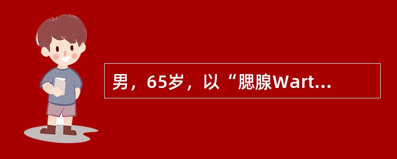 男，65岁，以“腮腺Warthin瘤”收入院。以下所述哪项与此诊断无关 ( )