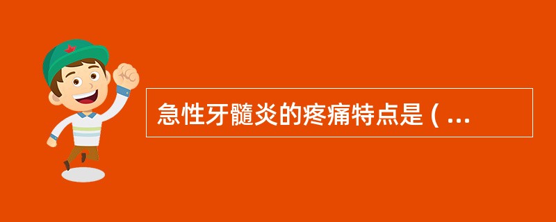 急性牙髓炎的疼痛特点是 ( )A、自发性痛，热刺激痛加剧，冷刺激痛减轻，疼痛定位